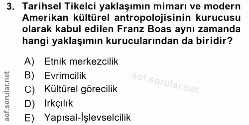 3. soru: Tarihsel Tikelci yaklaşımın mimarı ve modern Amerikan kültürel antropolojisinin kurucusu olarak kabul edilen Franz Bo…
