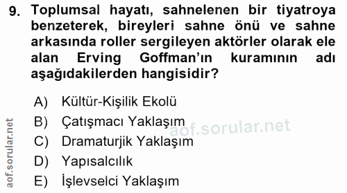 9. soru: Toplumsal hayatı, sahnelenen bir tiyatroya benzeterek, bireyleri sahne önü ve sahne arkasında roller sergileyen aktör…