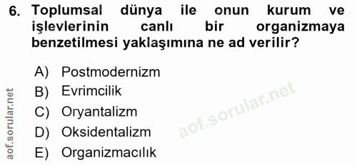 6. soru: Toplumsal dünya ile onun kurum ve işlevlerinin canlı bir organizmaya benzetilmesi yaklaşımına ne ad verilir? A) Postm…