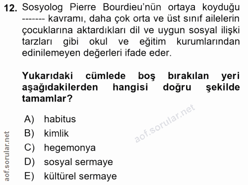 12. soru: Sosyolog Pierre Burdieu'nün ortaya koyduğu -- kavramı, daha çok orta ve üst sınıf ailelerin çocuklarına aktardıkları…