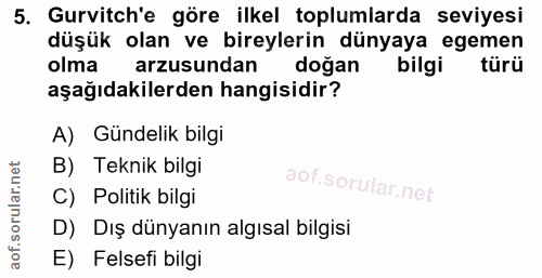 5. soru: Gurvitch'e göre ilkel toplumlarda seviyesi düşük olan ve bireylerin dünyaya egemen olma arzusundan doğan bilgi türü a…