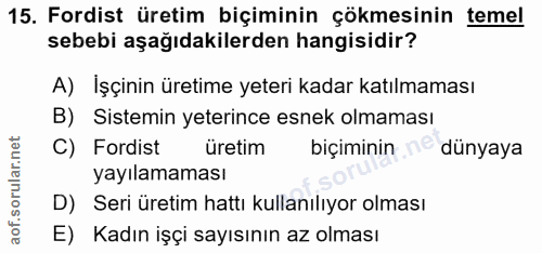 15. soru: Fordist üretim biçiminin çökmesinin temel sebebi aşağıdakilerden hangisidir? A) İşçinin üretime yeteri kadar katılmam…