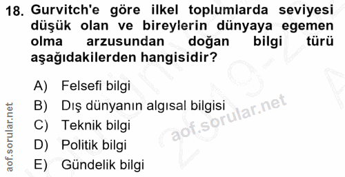 18. soru: Gurvitch'e göre ilkel toplumlarda seviyesi düşük olan ve bireylerin dünyaya egemen olma arzusundan doğan bilgi türü a…