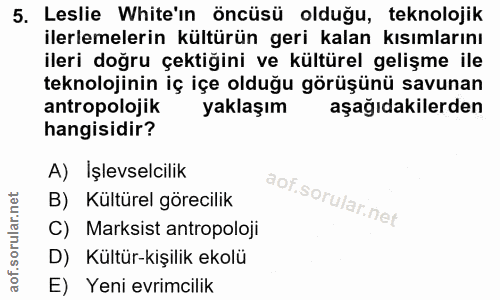 5. soru: Leslie White'in öncüsü olduğu, teknolojik ilerlemelerin kültürün geri kalan kısımlarını ileri doğru çektiğini ve kült…