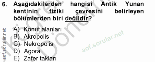 6. soru: Aşağıdakilerden hangisi Antik Yunan kentinin fiziki çevresini belirleyen bölümlerden biri değildir? A) Konut alanları…