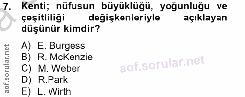 7. soru: Kenti; nüfusun büyüklüğü, yoğunluğu ve çeşitliliği değişkenleriyle açıklayan düşünür kimdir? A) E. Burgess B) R. McKe…