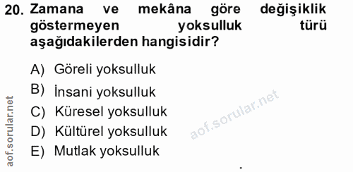 20. soru: Zamana ve mekâna göre değişiklik göstermeyen yoksulluk türü aşağıdakilerden hangisidir? A) Göreli yoksulluk B) İnsani…