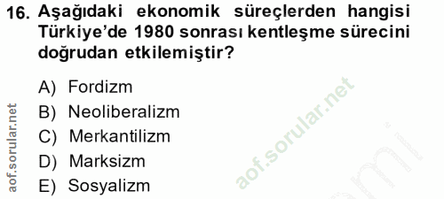 16. soru: Aşağıdaki ekonomik süreçlerden hangisi Türkiye'de 1980 sonrası kentleşme sürecini doğrudan etkilemiştir? A) Fordizm B…