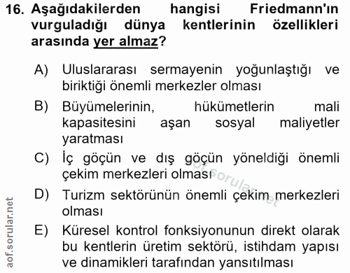 16. soru: Aşağıdakilerden hangisi Friedmann'ın vurguladığı dünya kentlerinin özellikleri arasında yer almaz? A) Uluslararası se…