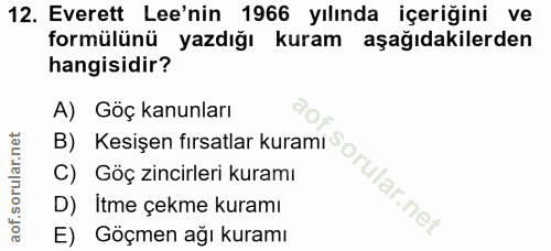 12. soru: Everett Lee'nin 1966 yılında içeriğini ve formülünü yazdığı kuram aşağıdakilerden hangisidir? A) Göç kanunları B) Kes…