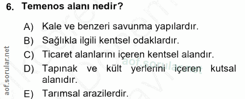 6. soru: Temenos alanı nedir? A) Kale ve benzeri savunma yapılardır. B) Sağlıkla ilgili kentsel odaklardır. C) Ticaret alanlar…