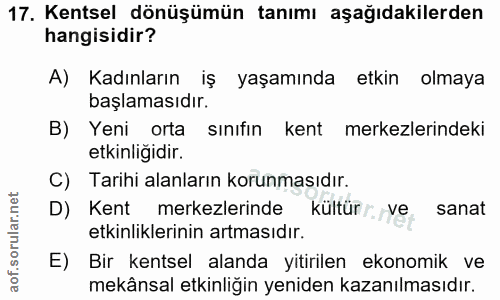 17. soru: Kentsel dönüşümün tanımı aşağıdakilerden hangisidir? A) Kadınların iş yaşamında etkin olmaya başlamasıdır. B) Yeni or…