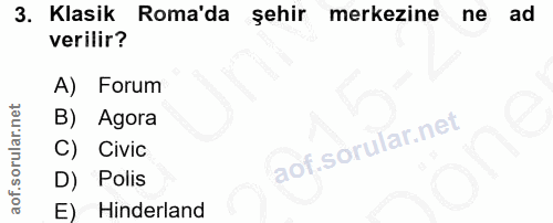3. soru: Klasik Roma'da şehir merkezine ne ad verilir? A) Forum Agora C) Civic D) Polis E) Hinderland