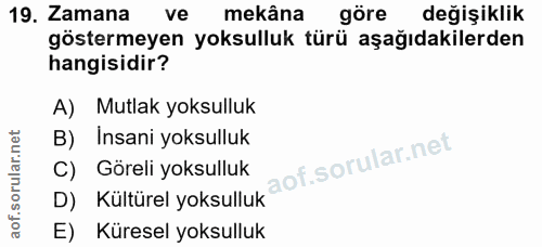 19. soru: Zamana ve mekâna göre değişiklik göstermeyen yoksulluk türü aşağıdakilerden hangisidir? A) Mutlak yoksulluk B) Insani…