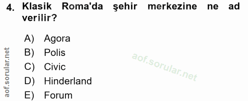 4. soru: Klasik Roma'da şehir merkezine ne ad verilir? A) Agora B) Polis C) Civic D) Hinderland E) Forum
