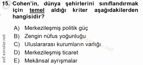 15. soru: Cohen'in, dünya şehirlerini sınıflandırmak için temel aldığı kriter aşağıdakilerden hangisidir? A) Merkezileşmiş poli…