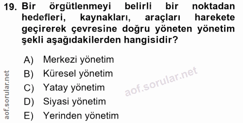 19. soru: Bir örgütlenmeyi belirli bir noktadan hedefleri, kaynakları, araçları harekete geçirerek çevresine doğru yöneten yöne…