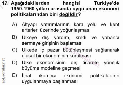 17. soru: Aşağıdakilerden hangisi Türkiye'de 1950-1960 yılları arasında uygulanan ekonomi politikalarından biri değildir? A) Al…