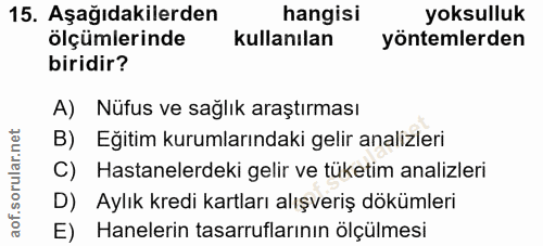 15. soru: Aşağıdakilerden hangisi yoksulluk ölçümlerinde kullanılan yöntemlerden biridir? A) Nüfus ve sağlık araştırması B) Eği…
