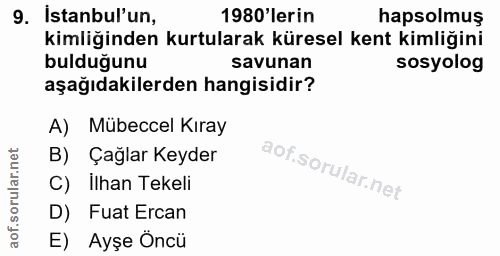 9. soru: Istanbul'un, 1980 lerin hapsolmuş kimliğinden kurtularak küresel kent kimliğini bulduğunu savunan sosyolog aşağıdakil…