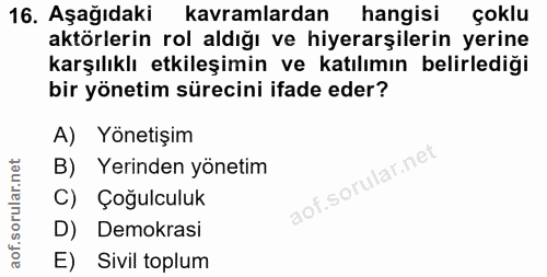 16. soru: Aşağıdaki kavramlardan hangisi çoklu aktörlerin rol aldığı ve hiyerarşilerin yerine karşılıklı etkileşimin ve katılım…