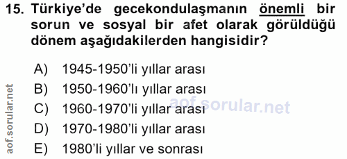 15. soru: Türkiye'de gecekondulaşmanın önemli bir sorun ve sosyal bir afet olarak görüldüğü dönem aşağıdakilerden hangisidir? A…