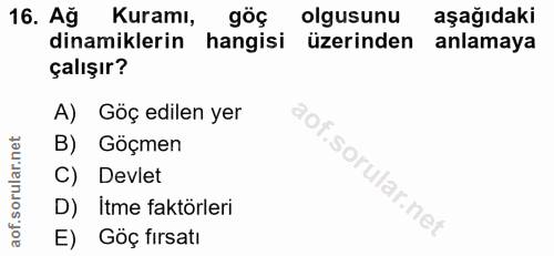 16. soru: Ağ Kuramı, göç olgusunu aşağıdaki dinamiklerin hangisi üzerinden anlamaya çalışır? A) Göç edilen yer B) Göçmen S C) D…