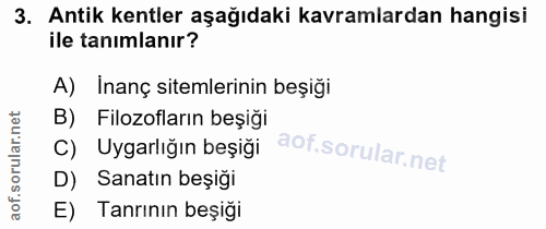 3. soru: Antik kentler aşağıdaki kavramlardan hangisi ile tanimlanır? A) İnanç sitemlerinin beşiği B) Filozofların beşiği C) U…