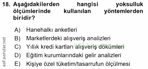 18. soru: Aşağıdakilerden hangisi yoksulluk olçümlerinde kullanılan yöntemlerden biridir? A) Hanehalkı anketleri B) Marketlerde…