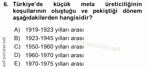 6. soru: Türkiye'de küçük meta üreticiliğinin koşullarının oluştuğu ve pekiştiği dönem aşağıdakilerden hangisidir? A) 1919-192…