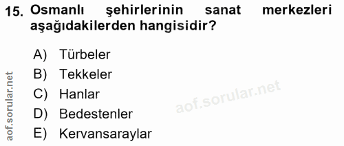 15. soru: Osmanlı şehirlerinin sanat merkezleri aşağıdakilerden hangisidir? A) Türbeler B) Tekkeler C) Hanlar D) Bedestenler E)…
