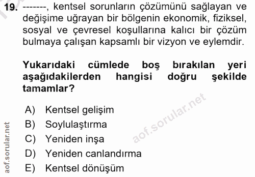 19. soru: -, kentsel sorunların çözümünü sağlayan ve değişime uğrayan bir bölgenin ekonomik, fiziksel, sosyal ve çevresel koşul…
