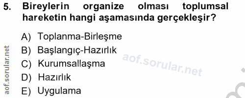 5. soru: Bireylerin organize olması toplumsal hareketin hangi aşamasında gerçekleşir? A) Toplanma-Birleşme B) Başlangıç-Hazırl…