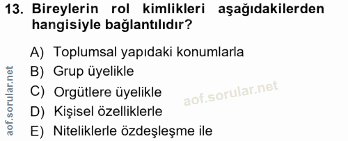 13. soru: Bireylerin rol kimlikleri aşağıdakilerden hangisiyle bağlantılıdır? A) Toplumsal yapıdaki konumlarla B) Grup üyelikle…