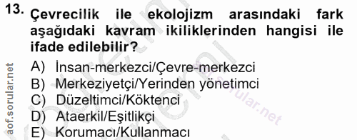 13. soru: Çevrecilik ile ekolojizm arasındaki fark aşağıdaki kavram ikililerinden hangisi ile ifade edilebilir? A) Insan-merkez…
