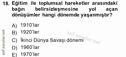 18. soru: Eğitim ile toplumsal hareketler arasındaki bağın belirsizleşmesine yol açan dönüşümler hangi dönemde yaşanmıştır? A)…