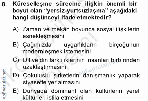 8. soru: Küreselleşme sürecine ilişkin önemli bir boyut olan "yersiz-yurtsuzlaşma" aşağıdaki hangi düşünceyi ifade etmektedir?…