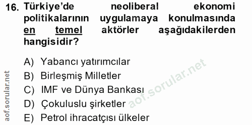 16. soru: Türkiye'de neoliberal ekonomi politikalarının uygulamaya konulmasında en temel aktörler aşağıdakilerden hangisidir? A…