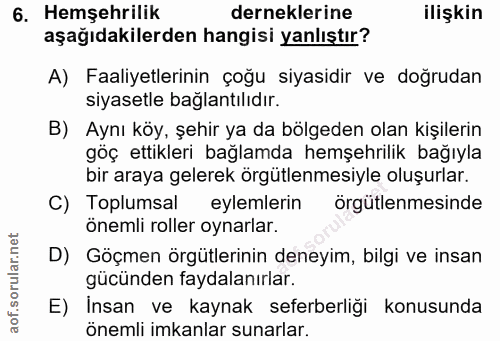 6. soru: Hemşehrilik derneklerine ilişkin aşağıdakilerden hangisi yanlıştır? A) Faaliyetlerinin çoğu siyasidir ve doğrudan siy…