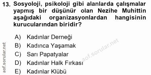 13. soru: Sosyoloji, psikoloji gibi alanlarda çalışmalar yapmış bir düşünür olan Nezihe Muhittin aşağıdaki organizasyonlardan h…