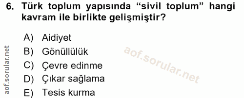 6. soru: Türk toplum yapısında "sivil toplum" hangi kavram ile birlikte gelişmiştir? A) Aidiyet B) Gönüllülük C) Çevre edinme…