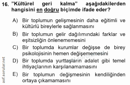 16. soru: "Kültürel geri kalma" aşağıdakilerden hangisini en doğru biçimde ifade eder? A) Bir toplumun gelişmesinin daha eğitim…