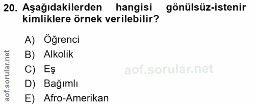 20. soru: Aşağıdakilerden hangisi gönülsüz-istenir kimliklere örnek verilebilir? A) Öğrenci B) Alkolik C) Eş D) Bağımlı E) Afro…