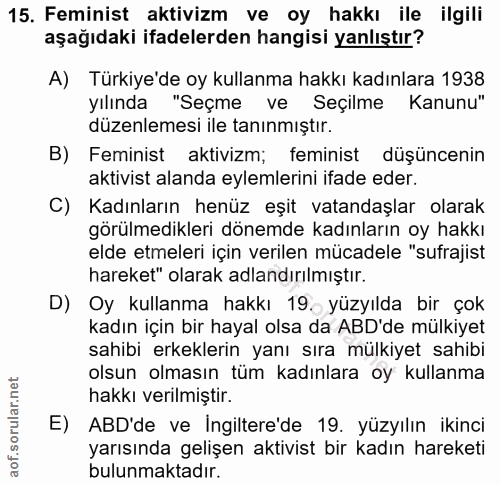 15. soru: Feminist aktivizm ve oy hakkı ile ilgili aşağıdaki ifadelerden hangisi yanlıştır? A) Türkiye'de oy kullanma hakkı kad…