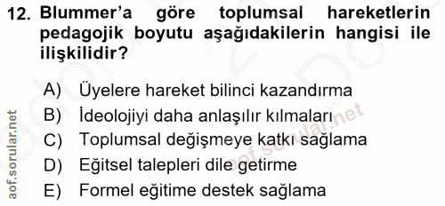12. soru: Blummer'a göre toplumsal hareketlerin pedagojik boyutu aşağıdakilerin hangisi ile ilişkilidir? A) Uyelere hareket bil…