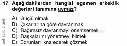 17. soru: Aşağıdakilerden hangisi egemen erkeklik değerleri tanımına uymaz? A) Güçlü olmak B) Çıkarlarına göre davranmak C) Bağ…