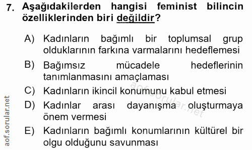 7. soru: Aşağıdakilerden hangisi feminist bilincin özelliklerinden biri değildir? A) Kadınların bağımlı bir toplumsal grup old…
