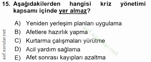 15. soru: Aşağıdakilerden hangisi kriz yönetimi kapsamı içinde yer almaz? A) Yeniden yerleşim planları uygulama B) Afetlere haz…