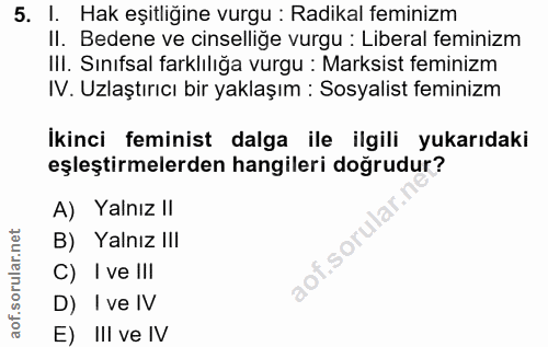 5. soru: I. Hak eşitliğine vurgu : Radikal feminizm II. Bedene ve cinselliğe vurgu : Liberal feminizm III. Sınıfsal farklılığa…