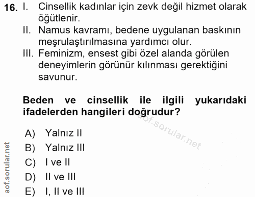 16. soru: I. Cinsellik kadınlar için zevk değil hizmet olarak ogutlenir. II. Namus kavramı, bedene uygulanan baskının meşrulaşt…